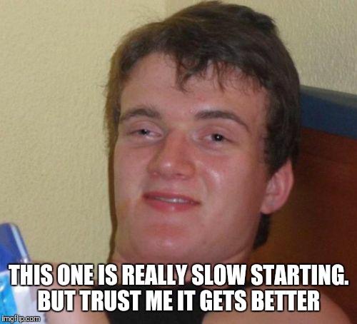 10 Guy Meme | THIS ONE IS REALLY SLOW STARTING. BUT TRUST ME IT GETS BETTER | image tagged in memes,10 guy | made w/ Imgflip meme maker