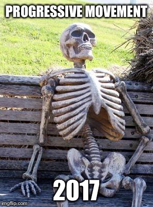 Waiting For Four Years Skeleton | PROGRESSIVE MOVEMENT; 2017 | image tagged in memes,waiting skeleton,progressives,liberals,democrats | made w/ Imgflip meme maker