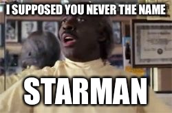 coming to america barber | I SUPPOSED YOU NEVER THE NAME; STARMAN | image tagged in coming to america barber | made w/ Imgflip meme maker