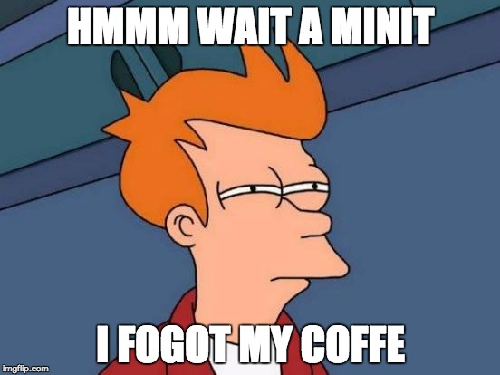 Futurama Fry | HMMM WAIT A MINIT; I FOGOT MY COFFE | image tagged in memes,futurama fry | made w/ Imgflip meme maker
