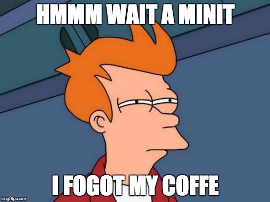 Futurama Fry Meme | HMMM WAIT A MINIT; I FOGOT MY COFFE | image tagged in memes,futurama fry | made w/ Imgflip meme maker