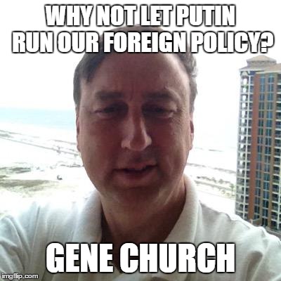 WHY NOT LET PUTIN RUN OUR FOREIGN POLICY? GENE CHURCH | image tagged in vladimir putin,foreign policy,trump | made w/ Imgflip meme maker