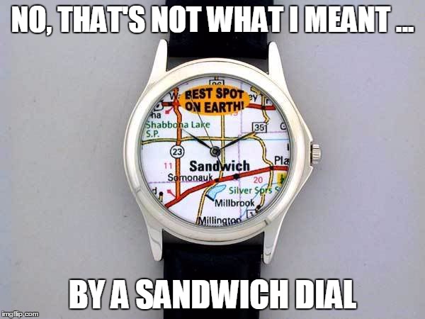 NO, THAT'S NOT WHAT I MEANT ... BY A SANDWICH DIAL | image tagged in sd | made w/ Imgflip meme maker