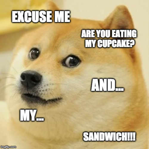 Doge | EXCUSE ME; ARE YOU EATING MY CUPCAKE? AND... MY... SANDWICH!!! | image tagged in memes,doge | made w/ Imgflip meme maker