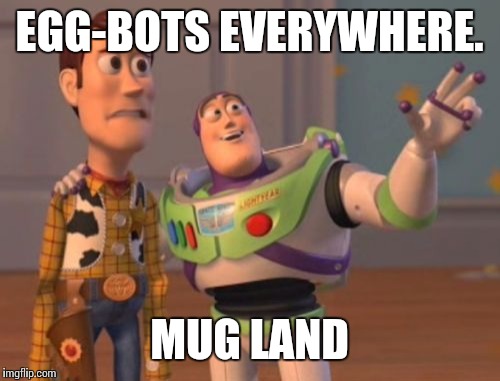 X, X Everywhere | EGG-BOTS EVERYWHERE. MUG LAND | image tagged in memes,x x everywhere | made w/ Imgflip meme maker