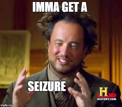 Ancient Aliens Meme | IMMA GET A SEIZURE | image tagged in memes,ancient aliens | made w/ Imgflip meme maker