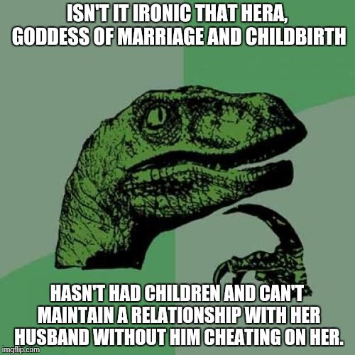 Greek Irony | ISN'T IT IRONIC THAT HERA, GODDESS OF MARRIAGE AND CHILDBIRTH; HASN'T HAD CHILDREN AND CAN'T MAINTAIN A RELATIONSHIP WITH HER HUSBAND WITHOUT HIM CHEATING ON HER. | image tagged in memes,philosoraptor | made w/ Imgflip meme maker