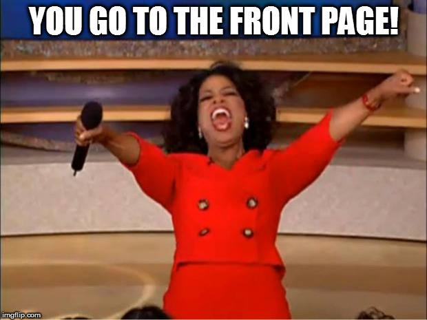 Oprah You Get A Meme | YOU GO TO THE FRONT PAGE! | image tagged in memes,oprah you get a | made w/ Imgflip meme maker