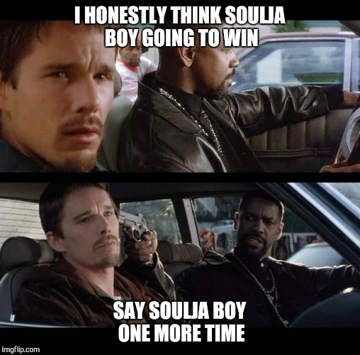 Training day | I HONESTLY THINK SOULJA BOY GOING TO WIN; SAY SOULJA BOY ONE MORE TIME | image tagged in training day | made w/ Imgflip meme maker
