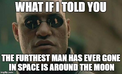 Matrix Morpheus Meme | WHAT IF I TOLD YOU THE FURTHEST MAN HAS EVER GONE IN SPACE IS AROUND THE MOON | image tagged in memes,matrix morpheus | made w/ Imgflip meme maker