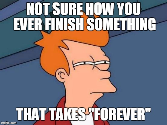 Futurama Fry Meme | NOT SURE HOW YOU EVER FINISH SOMETHING THAT TAKES "FOREVER" | image tagged in memes,futurama fry | made w/ Imgflip meme maker