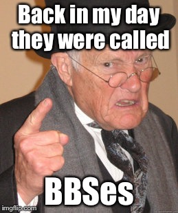 Back In My Day Meme | Back in my day they were called BBSes | image tagged in memes,back in my day | made w/ Imgflip meme maker