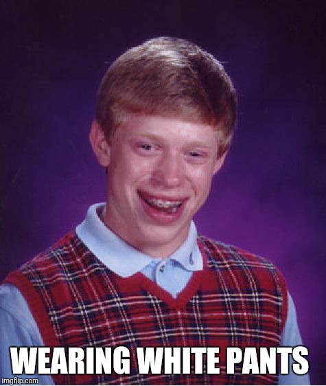 Bad Luck Brian Meme | WEARING WHITE PANTS | image tagged in memes,bad luck brian | made w/ Imgflip meme maker