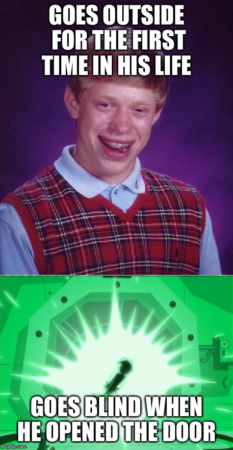 Should've worn sunglasses  | GOES OUTSIDE FOR THE FIRST TIME IN HIS LIFE; GOES BLIND WHEN HE OPENED THE DOOR | image tagged in bad luck brian,danny phantom,blind | made w/ Imgflip meme maker