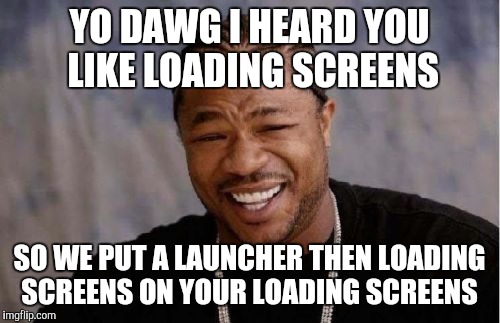 Yo Dawg Heard You Meme | YO DAWG I HEARD YOU LIKE LOADING SCREENS; SO WE PUT A LAUNCHER THEN LOADING SCREENS ON YOUR LOADING SCREENS | image tagged in memes,yo dawg heard you | made w/ Imgflip meme maker