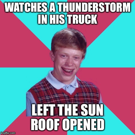 We ALL know what's going to happen  | WATCHES A THUNDERSTORM IN HIS TRUCK; LEFT THE SUN ROOF OPENED | image tagged in bad luck brian music,thunderstorm,thunderstruck,hail storm | made w/ Imgflip meme maker