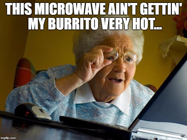 Grandma Finds The Internet | THIS MICROWAVE AIN'T GETTIN' MY BURRITO VERY HOT... | image tagged in memes,grandma finds the internet | made w/ Imgflip meme maker