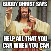 Good folks in need of help
https://www.gofundme.com/help-us-get-out-of-our-camper | BUDDY CHRIST SAYS; HELP ALL THAT YOU CAN WHEN YOU CAN | image tagged in buddy christ,funny,memes,help,charity | made w/ Imgflip meme maker
