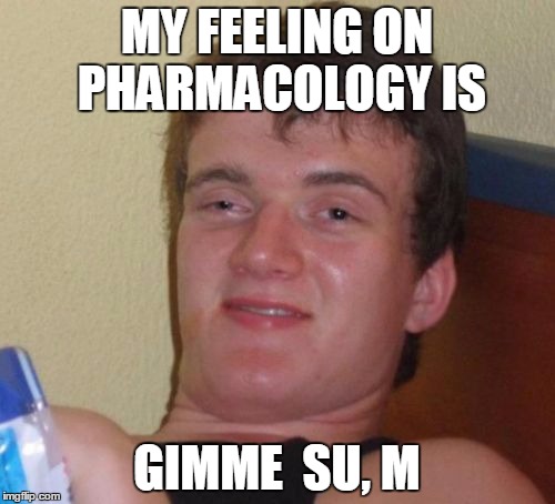 10 Guy Meme | MY FEELING ON PHARMACOLOGY IS GIMME  SU, M | image tagged in memes,10 guy | made w/ Imgflip meme maker