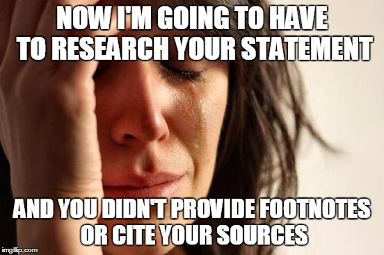 First World Problems Meme | NOW I'M GOING TO HAVE TO RESEARCH YOUR STATEMENT AND YOU DIDN'T PROVIDE FOOTNOTES OR CITE YOUR SOURCES | image tagged in memes,first world problems | made w/ Imgflip meme maker