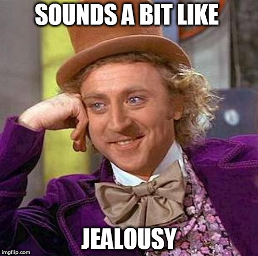 Creepy Condescending Wonka Meme | SOUNDS A BIT LIKE JEALOUSY | image tagged in memes,creepy condescending wonka | made w/ Imgflip meme maker