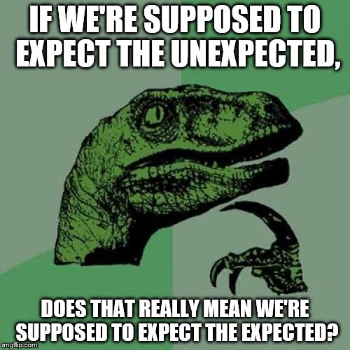 Philosoraptor Meme | IF WE'RE SUPPOSED TO EXPECT THE UNEXPECTED, DOES THAT REALLY MEAN WE'RE SUPPOSED TO EXPECT THE EXPECTED? | image tagged in memes,philosoraptor | made w/ Imgflip meme maker