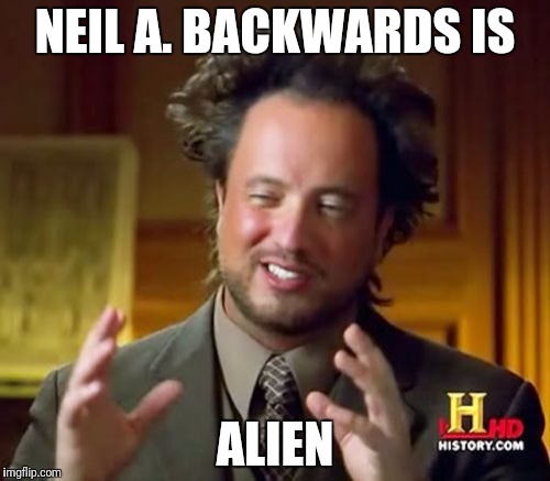 Ancient Aliens Meme | NEIL A. BACKWARDS IS; ALIEN | image tagged in memes,ancient aliens | made w/ Imgflip meme maker