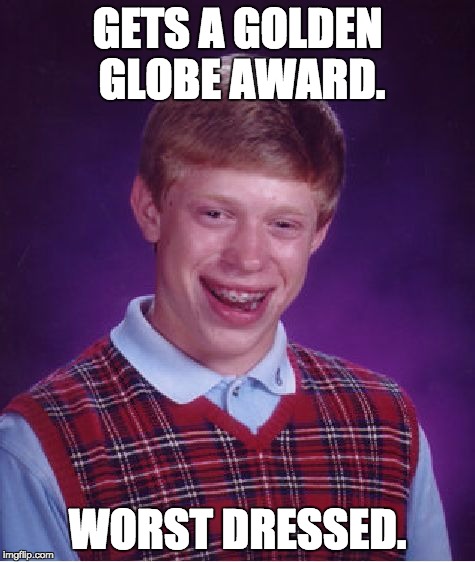And the award for worst dressed goes to... | GETS A GOLDEN GLOBE AWARD. WORST DRESSED. | image tagged in memes,bad luck brian,golden globe awards,awards | made w/ Imgflip meme maker