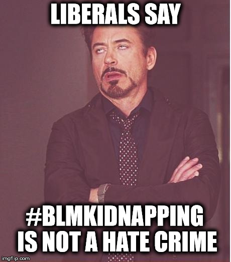 Liberals Say #BLMkidnapping is Not a Hate Crime | LIBERALS SAY; #BLMKIDNAPPING IS NOT A HATE CRIME | image tagged in memes,face you make robert downey jr,blm,white hate crime victim | made w/ Imgflip meme maker