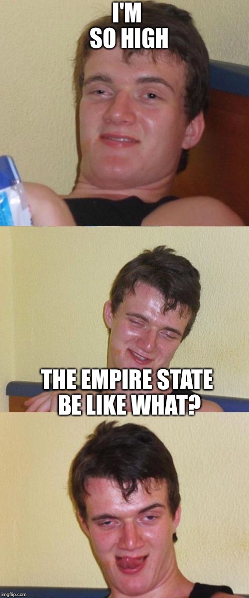 Bad Pun 10 Guy | I'M SO HIGH; THE EMPIRE STATE BE LIKE WHAT? | image tagged in bad pun 10 guy | made w/ Imgflip meme maker