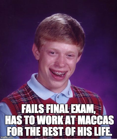 Bad Luck Brian Meme | FAILS FINAL EXAM, HAS TO WORK AT MACCAS FOR THE REST OF HIS LIFE. | image tagged in memes,bad luck brian | made w/ Imgflip meme maker