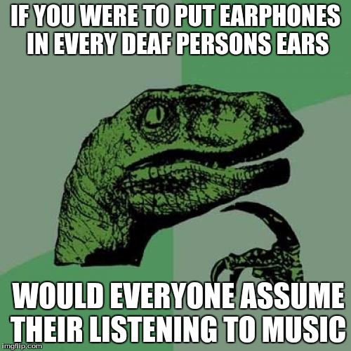 Philosoraptor Meme | IF YOU WERE TO PUT EARPHONES IN EVERY DEAF PERSONS EARS; WOULD EVERYONE ASSUME THEIR LISTENING TO MUSIC | image tagged in memes,philosoraptor | made w/ Imgflip meme maker
