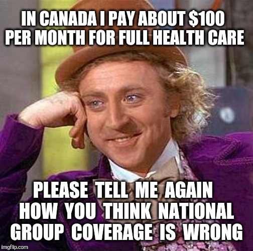 Government owned hospitals is not communism.  It's National Health Care. | IN CANADA I PAY ABOUT $100 PER MONTH FOR FULL HEALTH CARE; PLEASE  TELL  ME  AGAIN  HOW  YOU  THINK  NATIONAL  GROUP  COVERAGE  IS  WRONG | image tagged in memes,creepy condescending wonka,health care,canada | made w/ Imgflip meme maker