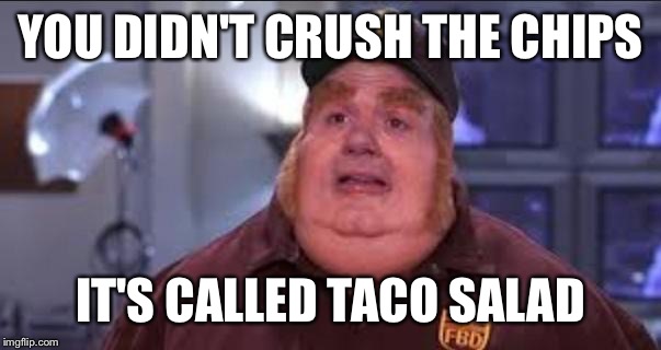 Fat Bastard | YOU DIDN'T CRUSH THE CHIPS; IT'S CALLED TACO SALAD | image tagged in fat bastard | made w/ Imgflip meme maker