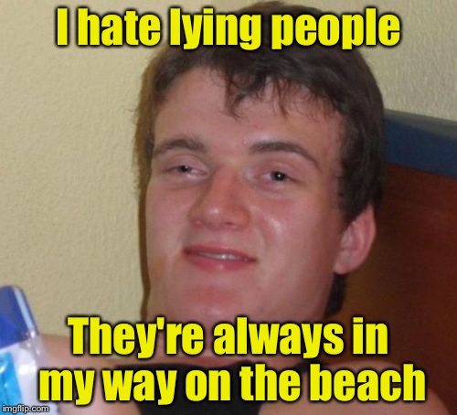 10 Lie | I hate lying people; They're always in my way on the beach | image tagged in memes,10 guy | made w/ Imgflip meme maker