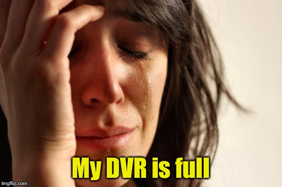 First World Problems Meme | My DVR is full | image tagged in memes,first world problems | made w/ Imgflip meme maker