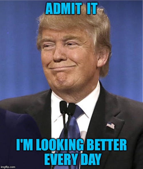 Don't you America | ADMIT  IT I'M LOOKING BETTER EVERY DAY | image tagged in don't you america | made w/ Imgflip meme maker