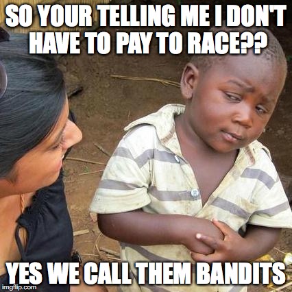 Third World Skeptical Kid Meme | SO YOUR TELLING ME I DON'T HAVE TO PAY TO RACE?? YES WE CALL THEM BANDITS | image tagged in memes,third world skeptical kid | made w/ Imgflip meme maker