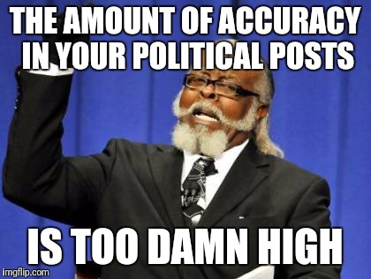 Too Damn High Meme | THE AMOUNT OF ACCURACY IN YOUR POLITICAL POSTS IS TOO DAMN HIGH | image tagged in memes,too damn high | made w/ Imgflip meme maker