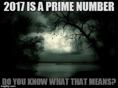 2017 | 2017 IS A PRIME NUMBER; DO YOU KNOW WHAT THAT MEANS? | image tagged in memes,2017 | made w/ Imgflip meme maker