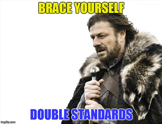 Brace Yourselves X is Coming Meme | BRACE YOURSELF DOUBLE STANDARDS | image tagged in memes,brace yourselves x is coming | made w/ Imgflip meme maker