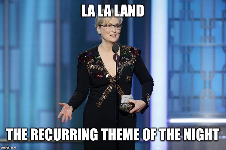 Golden Globes 2017 | LA LA LAND; THE RECURRING THEME OF THE NIGHT | image tagged in golden globes,meryl streep | made w/ Imgflip meme maker