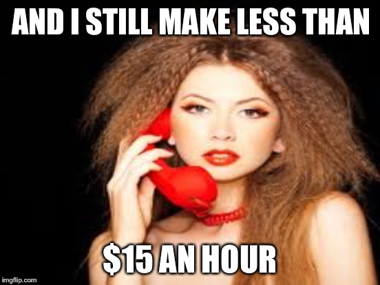 AND I STILL MAKE LESS THAN $15 AN HOUR | made w/ Imgflip meme maker