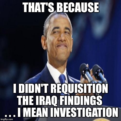 THAT'S BECAUSE I DIDN'T REQUISITION THE IRAQ FINDINGS   . . . I MEAN INVESTIGATION | made w/ Imgflip meme maker