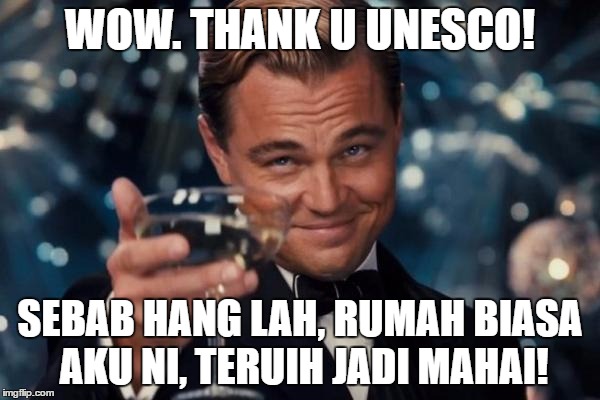 Leonardo Dicaprio Cheers Meme | WOW. THANK U UNESCO! SEBAB HANG LAH, RUMAH BIASA AKU NI, TERUIH JADI MAHAI! | image tagged in memes,leonardo dicaprio cheers | made w/ Imgflip meme maker