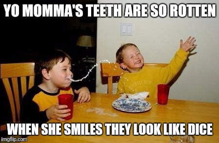 Yo momma | YO MOMMA'S TEETH ARE SO ROTTEN; WHEN SHE SMILES THEY LOOK LIKE DICE | image tagged in yo momma so fat,yo momma,teeth | made w/ Imgflip meme maker