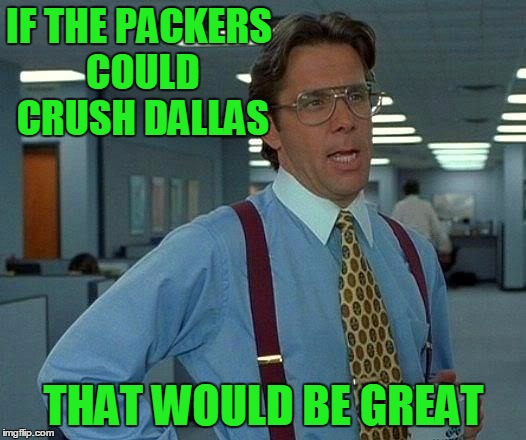 That Would Be Great Meme | IF THE PACKERS COULD CRUSH DALLAS THAT WOULD BE GREAT | image tagged in memes,that would be great | made w/ Imgflip meme maker