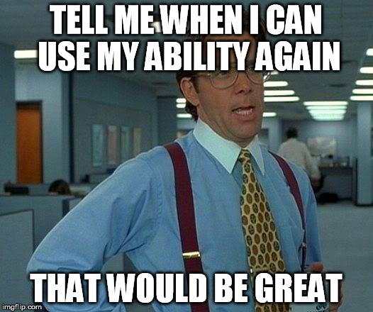 That Would Be Great Meme | TELL ME WHEN I CAN USE MY ABILITY AGAIN; THAT WOULD BE GREAT | image tagged in memes,that would be great | made w/ Imgflip meme maker