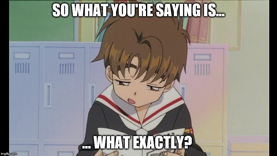 Huh? | SO WHAT YOU'RE SAYING IS... ... WHAT EXACTLY? | image tagged in syaoran | made w/ Imgflip meme maker