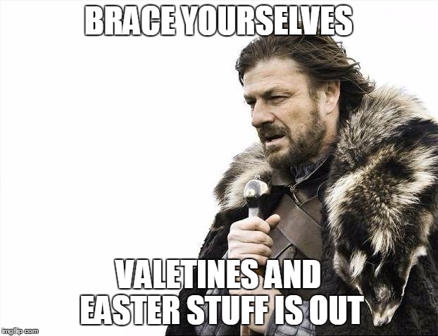 Brace Yourselves X is Coming | BRACE YOURSELVES; VALETINES AND EASTER STUFF IS OUT | image tagged in memes,brace yourselves x is coming | made w/ Imgflip meme maker
